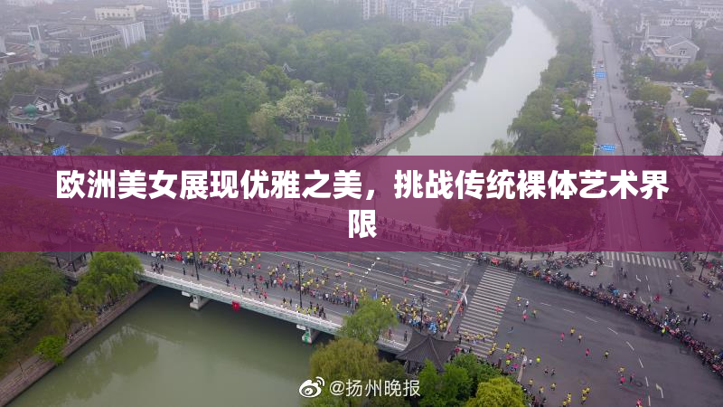 欧洲美女展现优雅之美，挑战传统裸体艺术界限