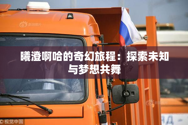 曦澄啊哈的奇幻旅程：探索未知与梦想共舞