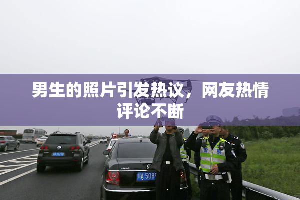男生的照片引发热议，网友热情评论不断