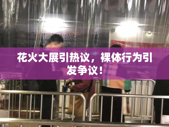 花火大展引热议，裸体行为引发争议！