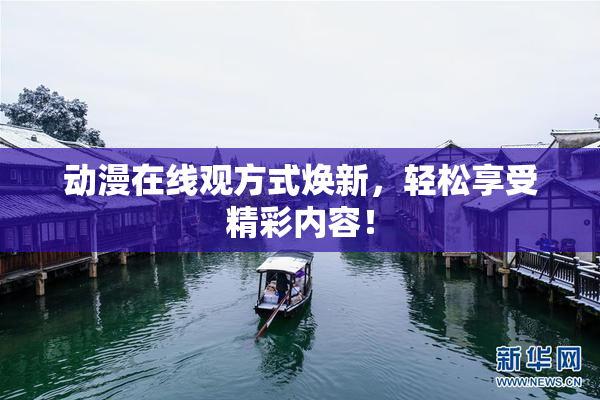 动漫在线观方式焕新，轻松享受精彩内容！