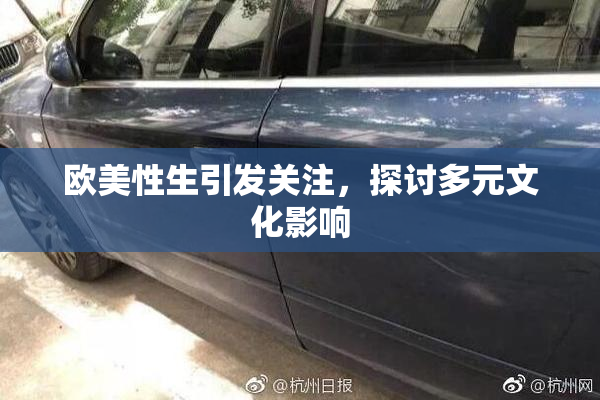 欧美性生引发关注，探讨多元文化影响