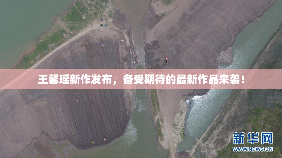 王馨瑶新作发布，备受期待的最新作品来袭！
