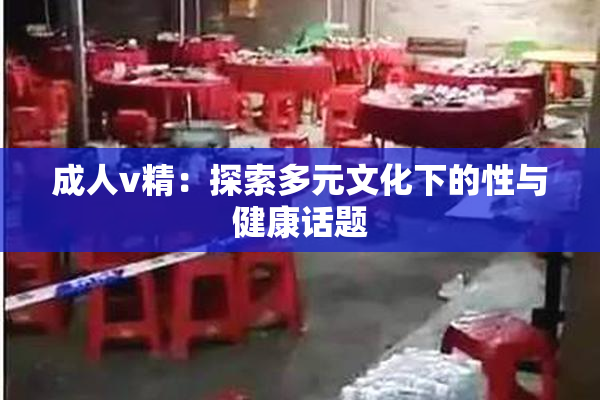 成人v精：探索多元文化下的性与健康话题