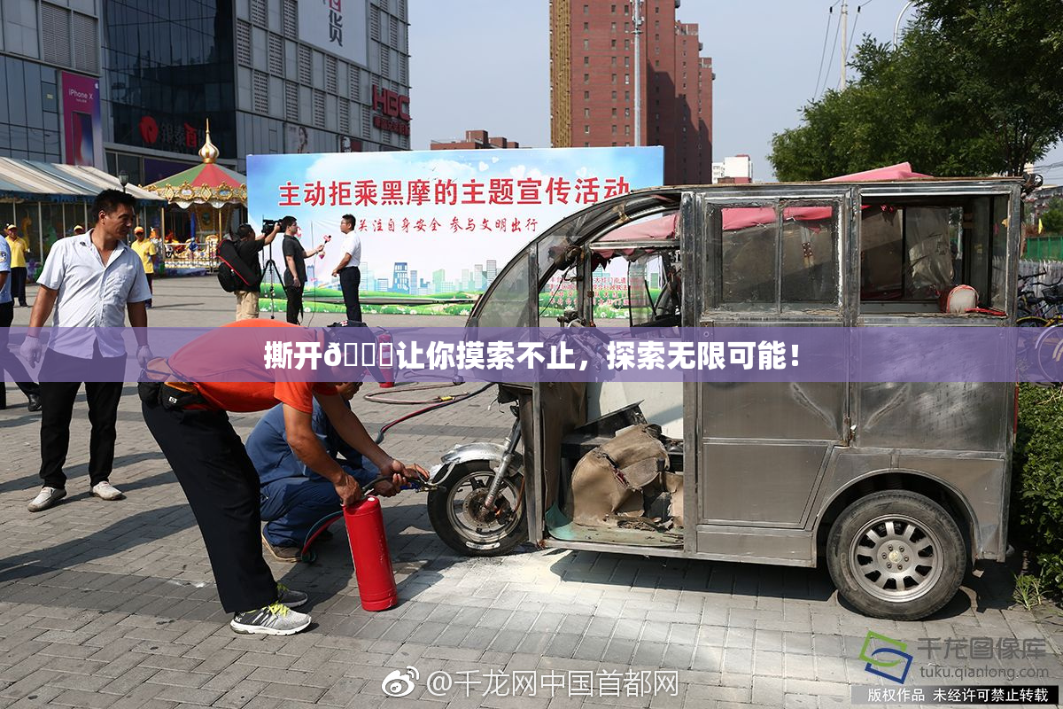 撕开👙让你摸索不止，探索无限可能！