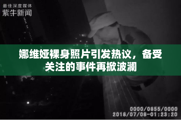 娜维娅裸身照片引发热议，备受关注的事件再掀波澜