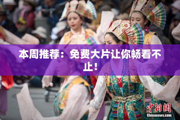 本周推荐：免费大片让你畅看不止！