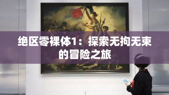 绝区零裸体1：探索无拘无束的冒险之旅