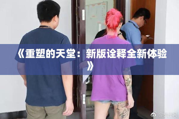 《重塑的天堂：新版诠释全新体验》