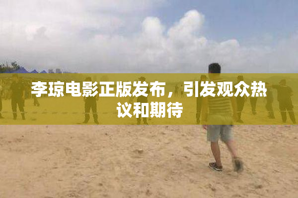 李琼电影正版发布，引发观众热议和期待