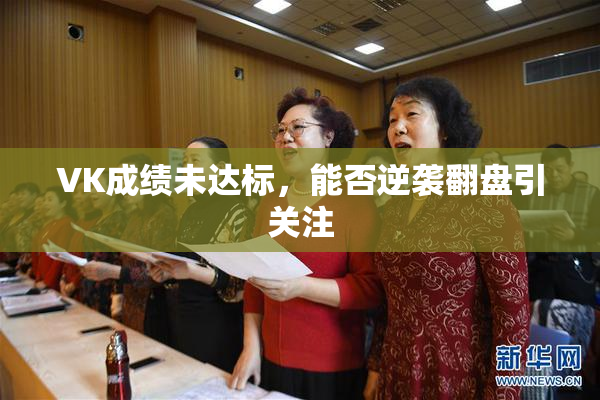 VK成绩未达标，能否逆袭翻盘引关注
