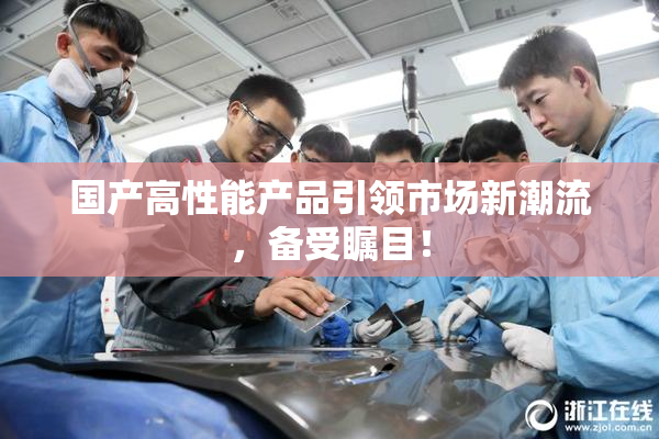国产高性能产品引领市场新潮流，备受瞩目！