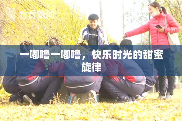 一嘟噜一嘟噜，快乐时光的甜蜜旋律