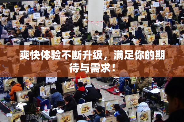 爽快体验不断升级，满足你的期待与需求！