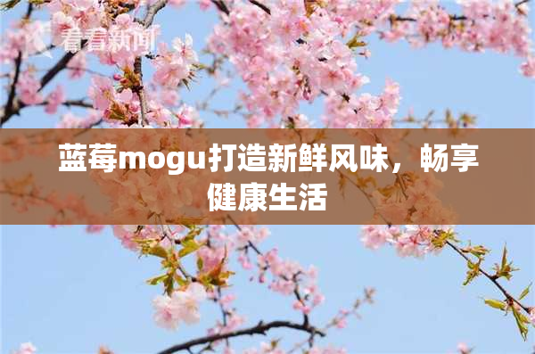 蓝莓mogu打造新鲜风味，畅享健康生活