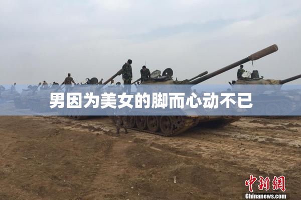 男因为美女的脚而心动不已