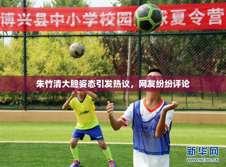 朱竹清大胆姿态引发热议，网友纷纷评论