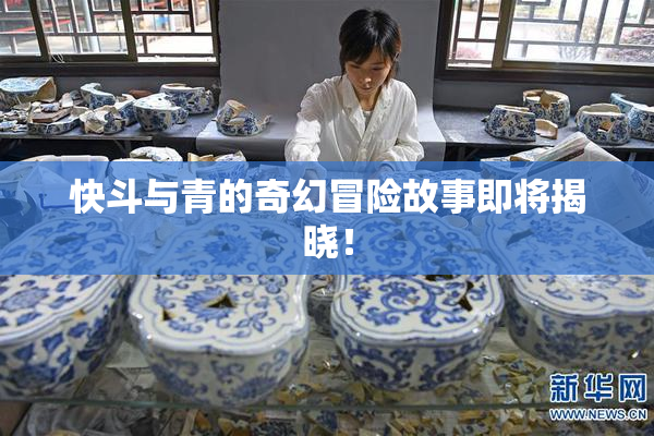 快斗与青的奇幻冒险故事即将揭晓！
