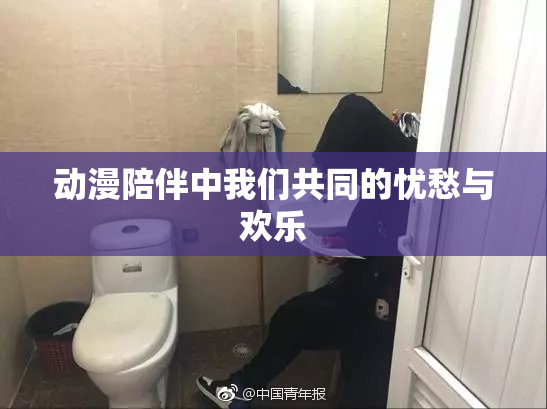 动漫陪伴中我们共同的忧愁与欢乐
