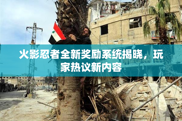 火影忍者全新奖励系统揭晓，玩家热议新内容