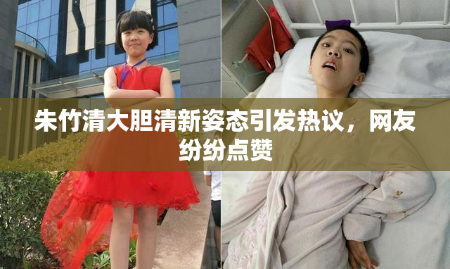 朱竹清大胆清新姿态引发热议，网友纷纷点赞