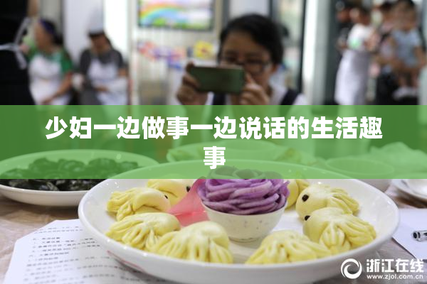 少妇一边做事一边说话的生活趣事