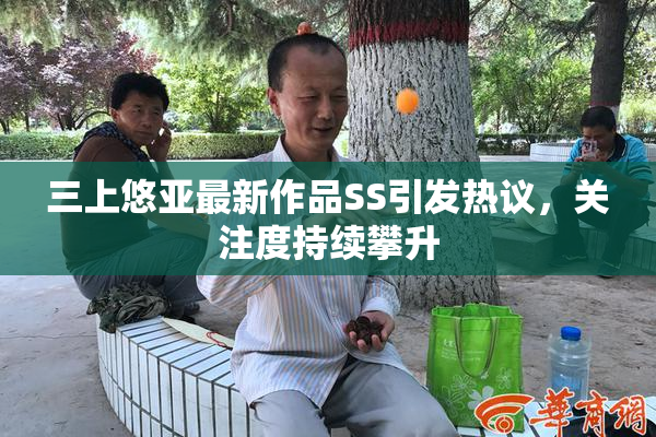 三上悠亚最新作品SS引发热议，关注度持续攀升