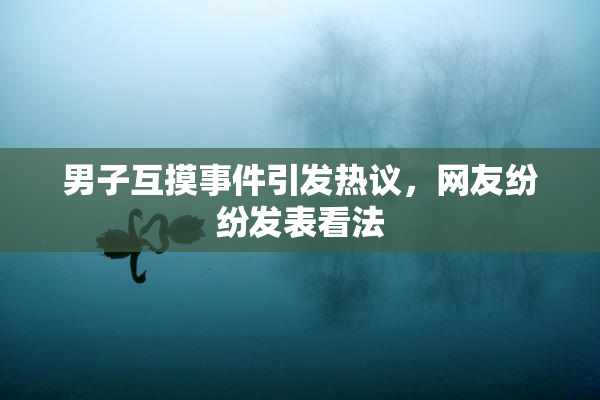男子互摸事件引发热议，网友纷纷发表看法
