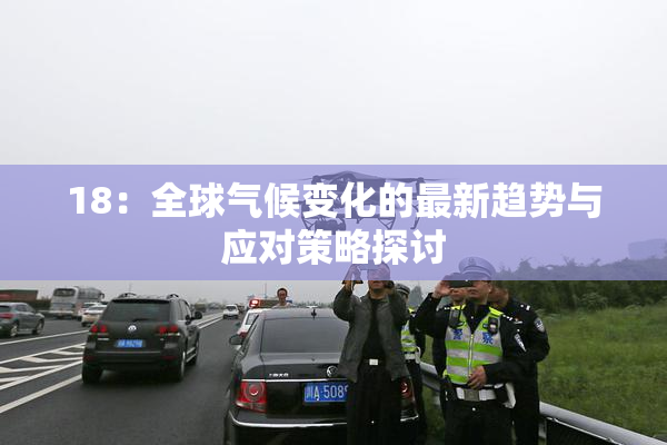 18：全球气候变化的最新趋势与应对策略探讨