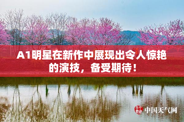 A1明星在新作中展现出令人惊艳的演技，备受期待！