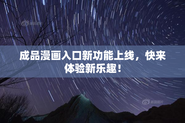 成品漫画入口新功能上线，快来体验新乐趣！
