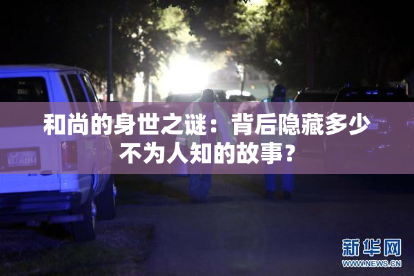 和尚的身世之谜：背后隐藏多少不为人知的故事？