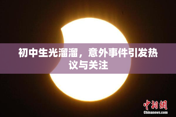 初中生光溜溜，意外事件引发热议与关注
