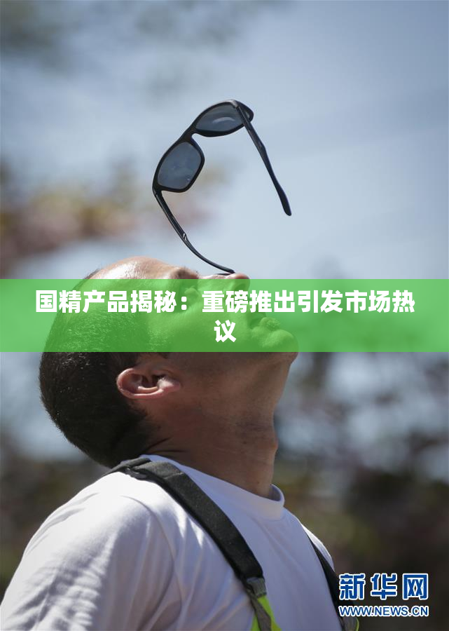国精产品揭秘：重磅推出引发市场热议