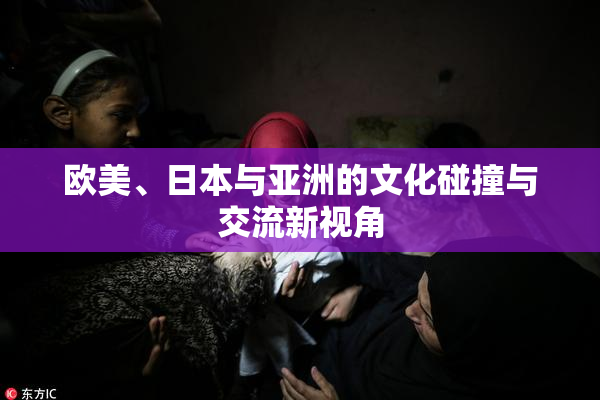 欧美、日本与亚洲的文化碰撞与交流新视角
