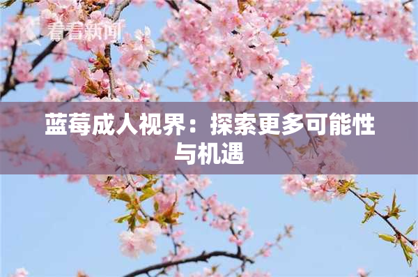 蓝莓成人视界：探索更多可能性与机遇