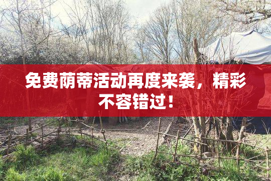 免费荫蒂活动再度来袭，精彩不容错过！
