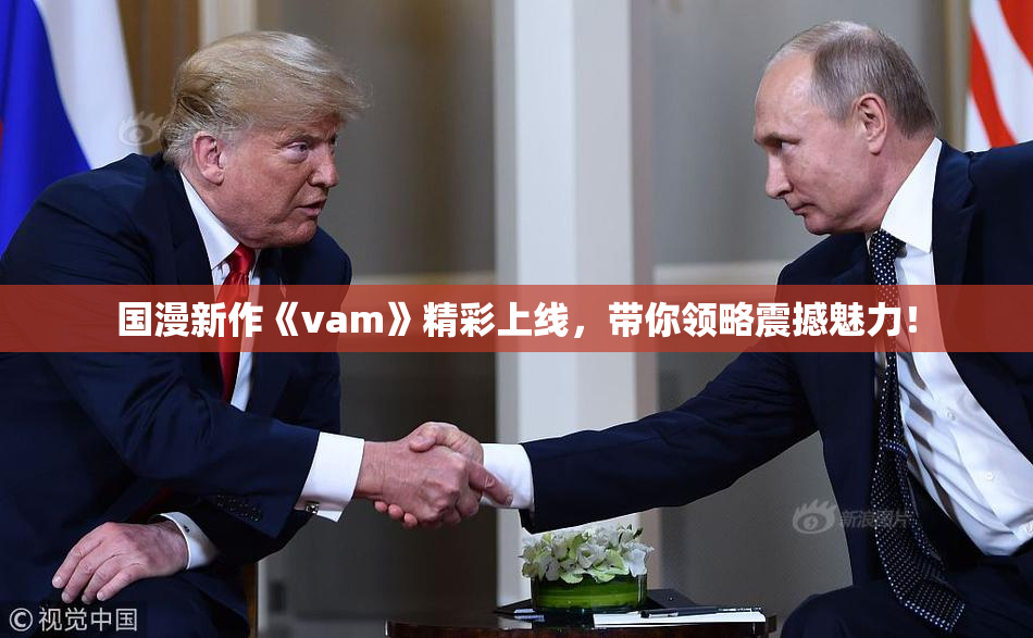 国漫新作《vam》精彩上线，带你领略震撼魅力！