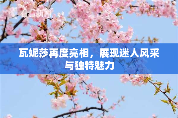 瓦妮莎再度亮相，展现迷人风采与独特魅力