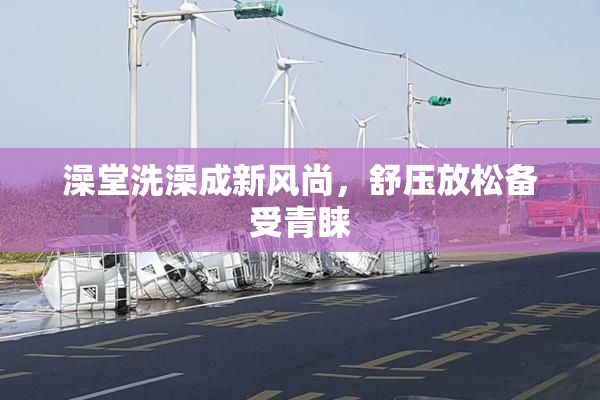 澡堂洗澡成新风尚，舒压放松备受青睐
