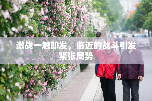 激战一触即发，临近的战斗引发紧张局势