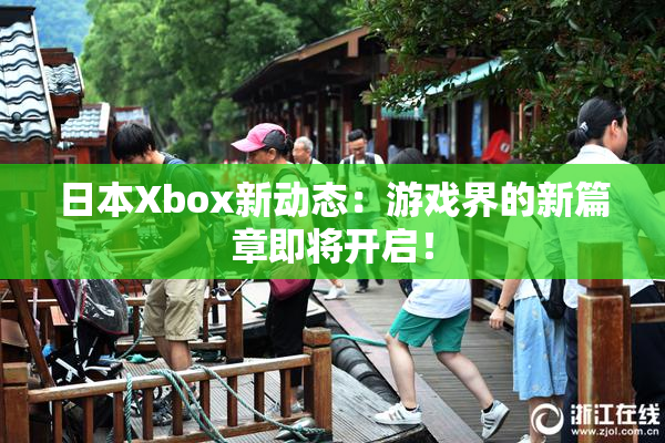 日本Xbox新动态：游戏界的新篇章即将开启！
