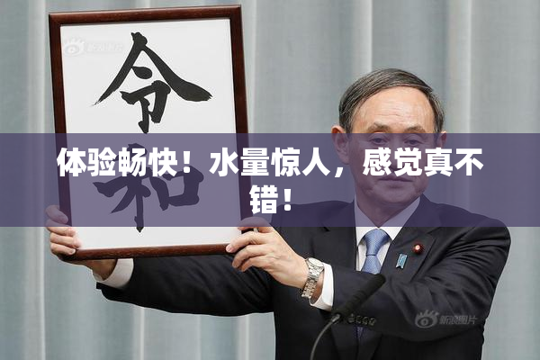 体验畅快！水量惊人，感觉真不错！