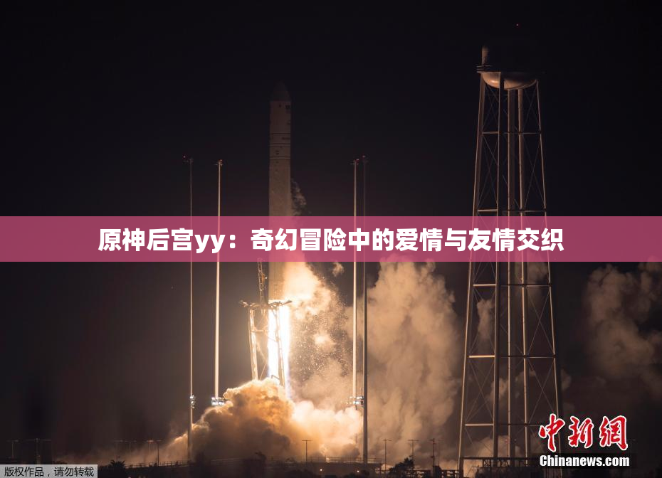 原神后宫yy：奇幻冒险中的爱情与友情交织