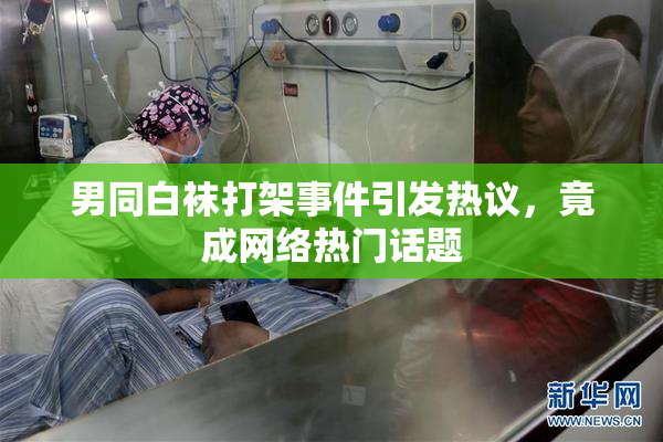 男同白袜打架事件引发热议，竟成网络热门话题