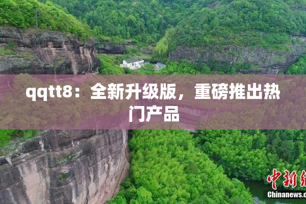 qqtt8：全新升级版，重磅推出热门产品