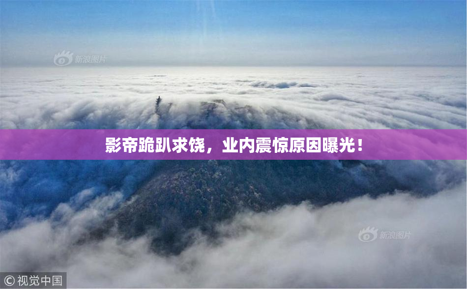 影帝跪趴求饶，业内震惊原因曝光！