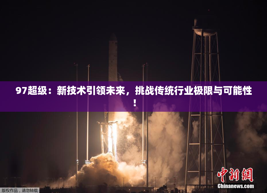 97超级：新技术引领未来，挑战传统行业极限与可能性！