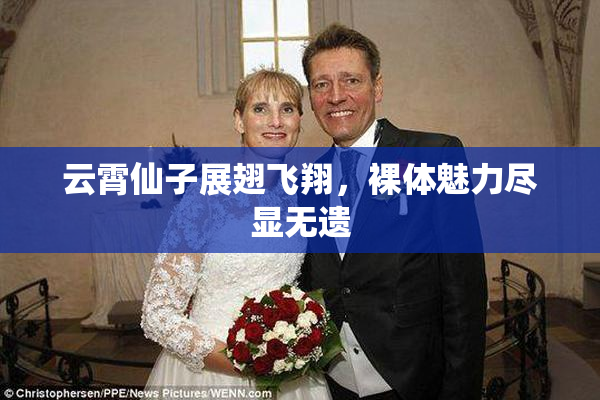 云霄仙子展翅飞翔，裸体魅力尽显无遗