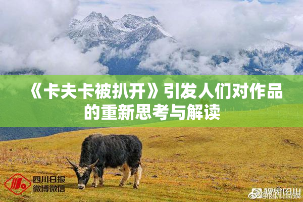 《卡夫卡被扒开》引发人们对作品的重新思考与解读